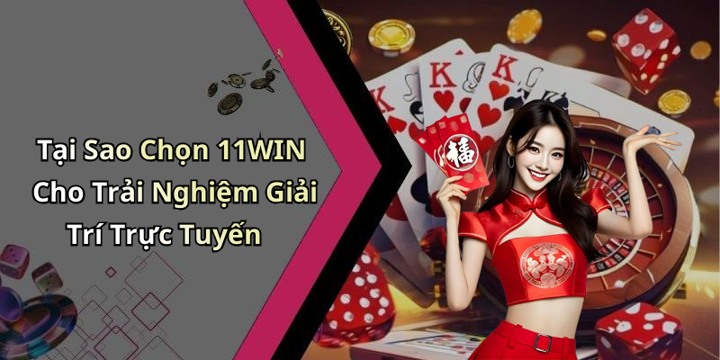 Tại Sao Chọn 11WIN Cho Trải Nghiệm Giải Trí Trực Tuyến