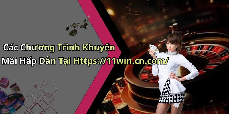 Các Chương Trình Khuyến Mãi Hấp Dẫn Tại Https://11win.cn.com/
