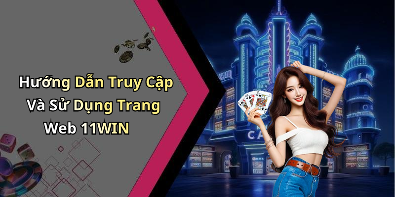 Hướng Dẫn Truy Cập Và Sử Dụng Trang Web 11WIN