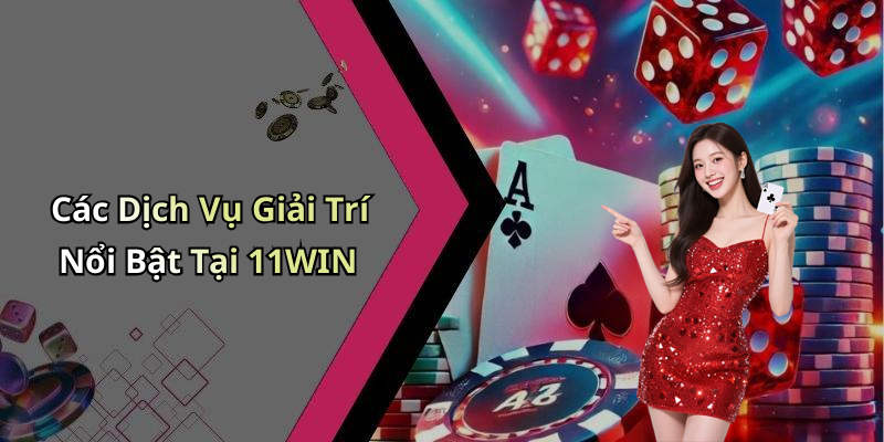 Các Dịch Vụ Giải Trí Nổi Bật Tại 11WIN