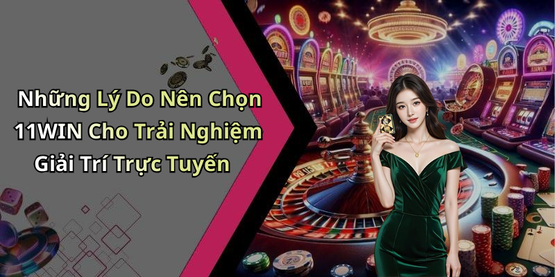 Những Lý Do Nên Chọn 11WIN Cho Trải Nghiệm Giải Trí Trực Tuyến