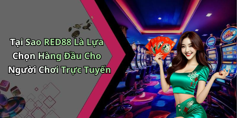 Tại Sao RED88 Là Lựa Chọn Hàng Đầu Cho Người Chơi Trực Tuyến