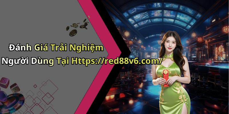 Đánh Giá Trải Nghiệm Người Dùng Tại Https://red88v6.com/
