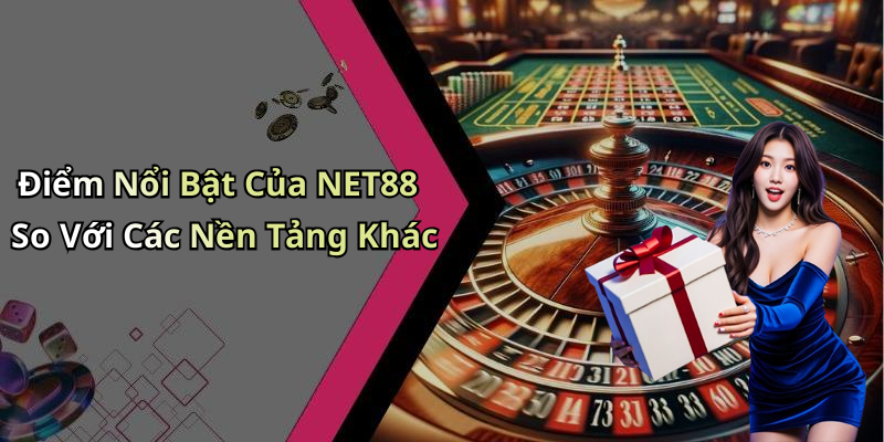 Điểm Nổi Bật Của NET88 So Với Các Nền Tảng Khác