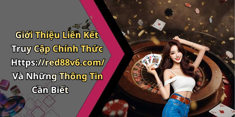 Giới Thiệu Liên Kết Truy Cập Chính Thức Https://red88v6.com/ Và Những Thông Tin Cần Biết