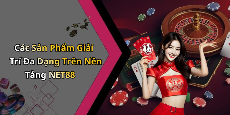 Các Sản Phẩm Giải Trí Đa Dạng Trên Nền Tảng NET88