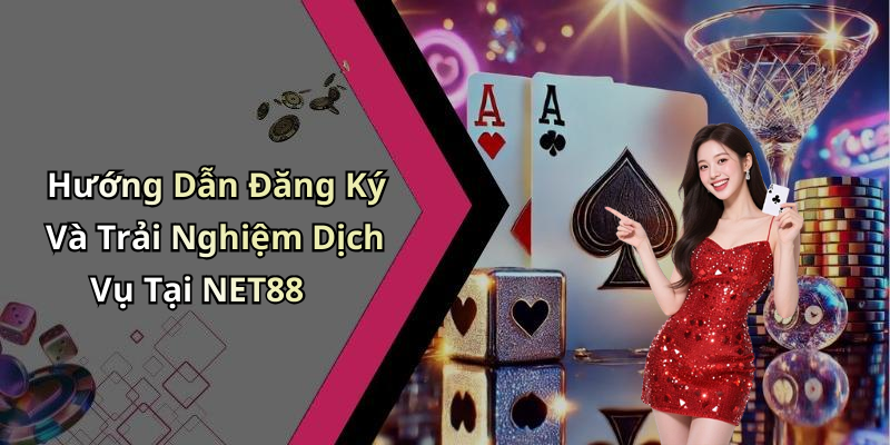 Hướng Dẫn Đăng Ký Và Trải Nghiệm Dịch Vụ Tại NET88