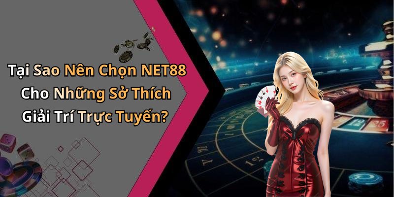Tại Sao Nên Chọn NET88 Cho Những Sở Thích Giải Trí Trực Tuyến?