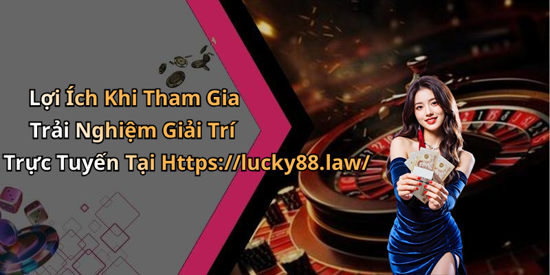 Lợi Ích Khi Tham Gia Trải Nghiệm Giải Trí Trực Tuyến Tại Https://lucky88.law/