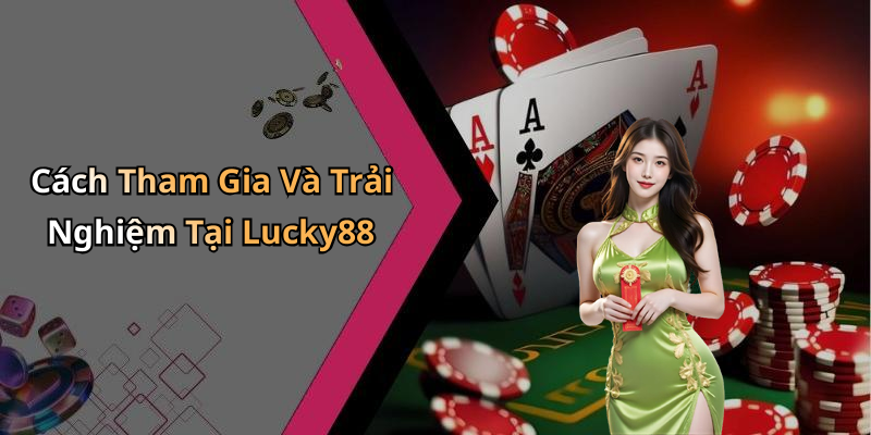 Cách Tham Gia Và Trải Nghiệm Tại Lucky88