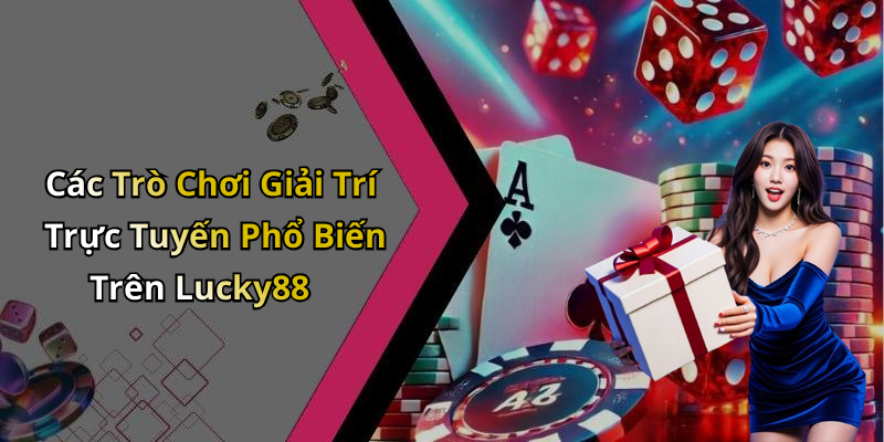 Các Trò Chơi Giải Trí Trực Tuyến Phổ Biến Trên Lucky88