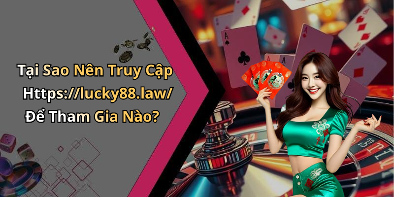 Tại Sao Nên Truy Cập Https://lucky88.law/ Để Tham Gia Nào?