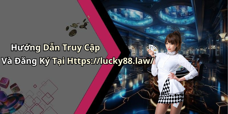 Hướng Dẫn Truy Cập Và Đăng Ký Tại Https://lucky88.law/