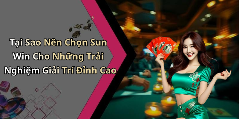 Tại Sao Nên Chọn Sun Win Cho Những Trải Nghiệm Giải Trí Đỉnh Cao