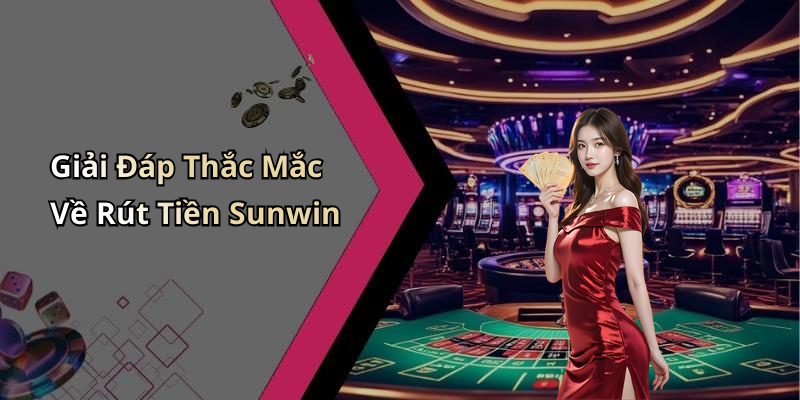 Giải Đáp Thắc Mắc Về Rút Tiền Sunwin