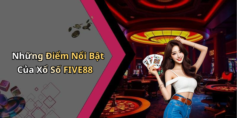 Những Điểm Nổi Bật Của Xổ Số FIVE88