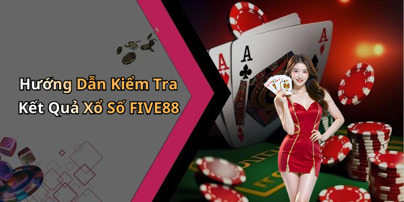 Hướng Dẫn Kiểm Tra Kết Quả Xổ Số FIVE88