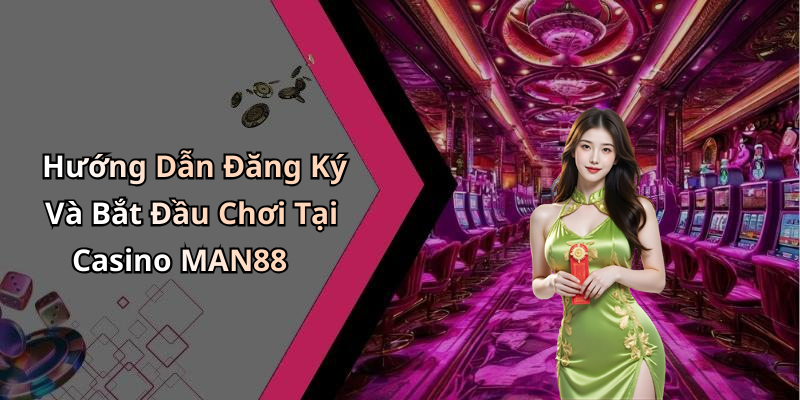 Hướng Dẫn Đăng Ký Và Bắt Đầu Chơi Tại Casino MAN88