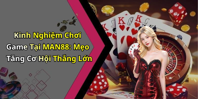 Kinh Nghiệm Chơi Game Tại MAN88: Mẹo Tăng Cơ Hội Thắng Lớn