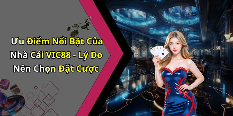 Ưu Điểm Nổi Bật Của Nhà Cái VIC88 - Lý Do Nên Chọn Đặt Cược