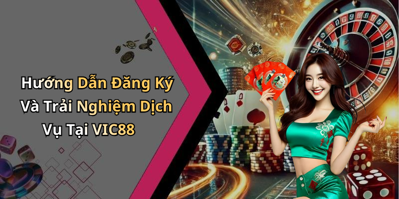 Hướng Dẫn Đăng Ký Và Trải Nghiệm Dịch Vụ Tại VIC88