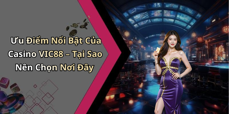 Ưu Điểm Nổi Bật Của Casino VIC88 – Tại Sao Nên Chọn Nơi Đây