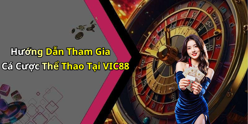 Hướng Dẫn Tham Gia Cá Cược Thể Thao Tại VIC88
