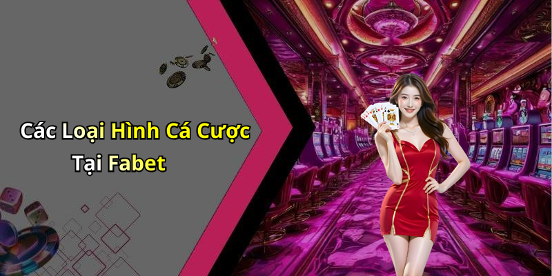Các Loại Hình Cá Cược Tại Fabet