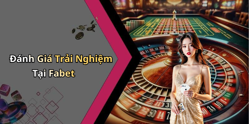 Đánh Giá Trải Nghiệm Tại Fabet