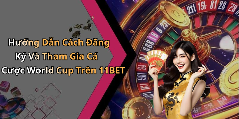 Hướng Dẫn Cách Đăng Ký Và Tham Gia Cá Cược World Cup Trên 11BET