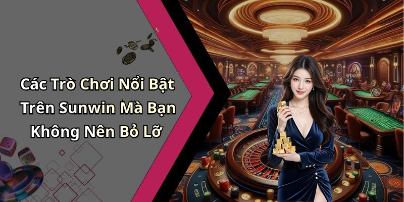 Các Trò Chơi Nổi Bật Trên Sunwin Mà Bạn Không Nên Bỏ Lỡ