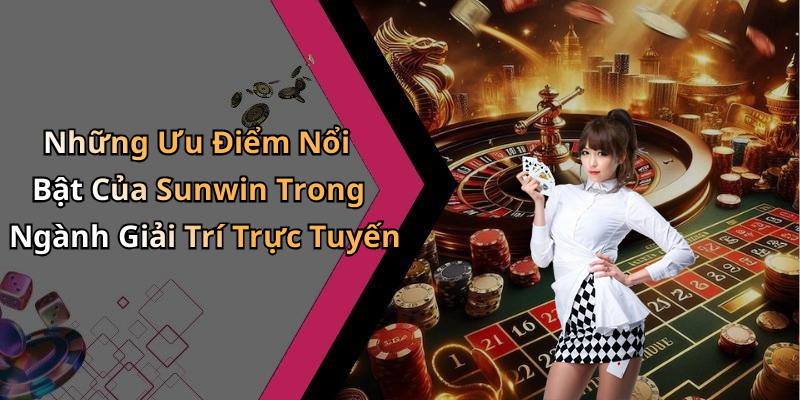 Những Ưu Điểm Nổi Bật Của Sunwin Trong Ngành Giải Trí Trực Tuyến