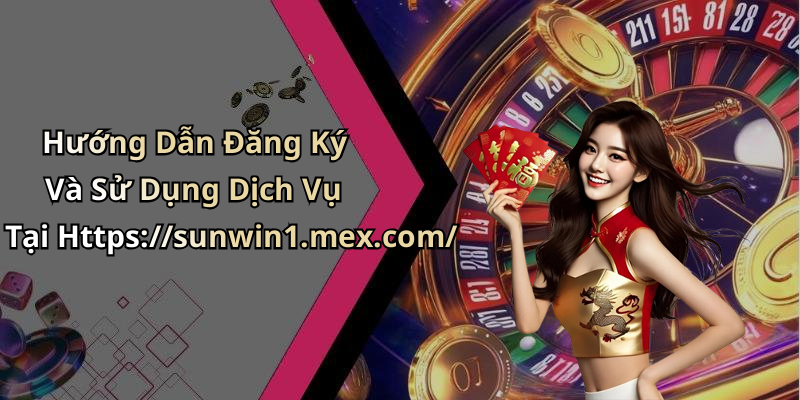 Hướng Dẫn Đăng Ký Và Sử Dụng Dịch Vụ Tại Https://sunwin1.mex.com/