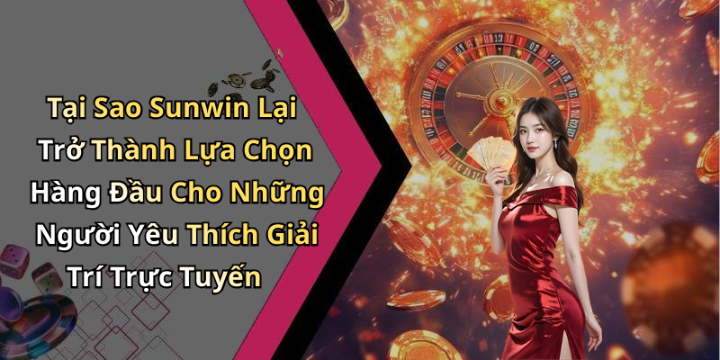 Tại Sao Sunwin Lại Trở Thành Lựa Chọn Hàng Đầu Cho Những Người Yêu Thích Giải Trí Trực Tuyến