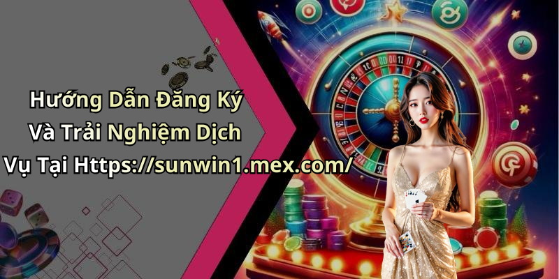 Hướng Dẫn Đăng Ký Và Trải Nghiệm Dịch Vụ Tại Https://sunwin1.mex.com/