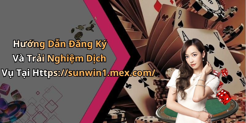 Hướng Dẫn Đăng Ký Và Trải Nghiệm Dịch Vụ Tại Https://sunwin1.mex.com/