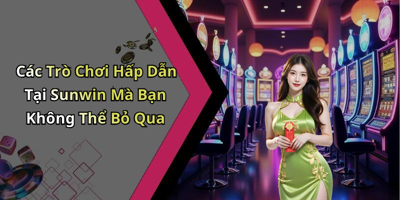 Các Trò Chơi Hấp Dẫn Tại Sunwin Mà Bạn Không Thể Bỏ Qua