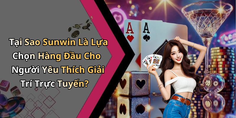 Tại Sao Sunwin Là Lựa Chọn Hàng Đầu Cho Người Yêu Thích Giải Trí Trực Tuyến?