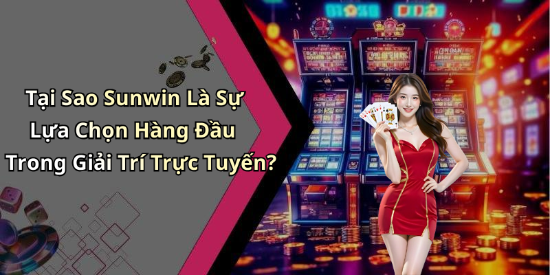 Tại Sao Sunwin Là Sự Lựa Chọn Hàng Đầu Trong Giải Trí Trực Tuyến?