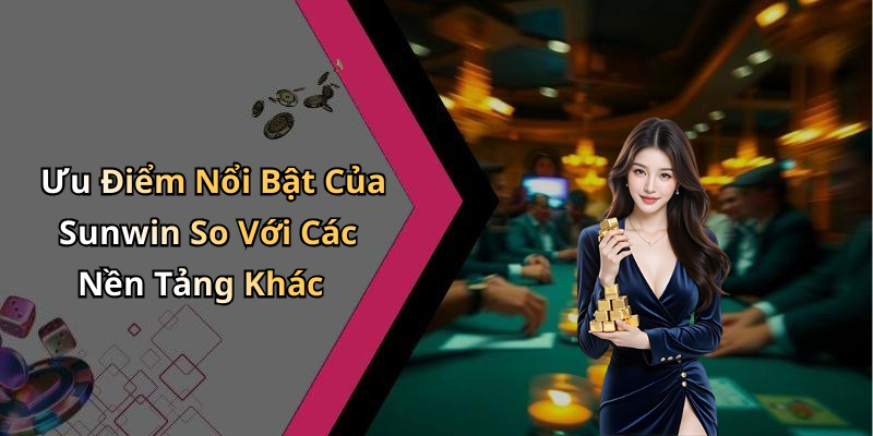 Ưu Điểm Nổi Bật Của Sunwin So Với Các Nền Tảng Khác