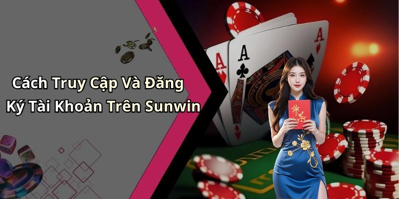 Cách Truy Cập Và Đăng Ký Tài Khoản Trên Sunwin