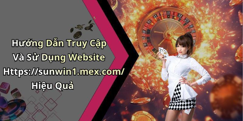 Hướng Dẫn Truy Cập Và Sử Dụng Website Https://sunwin1.mex.com/ Hiệu Quả