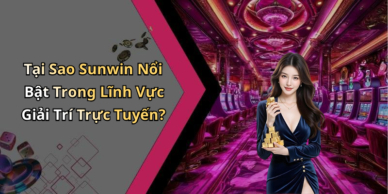 Tại Sao Sunwin Nổi Bật Trong Lĩnh Vực Giải Trí Trực Tuyến?