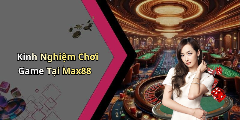 Kinh Nghiệm Chơi Game Tại Max88
