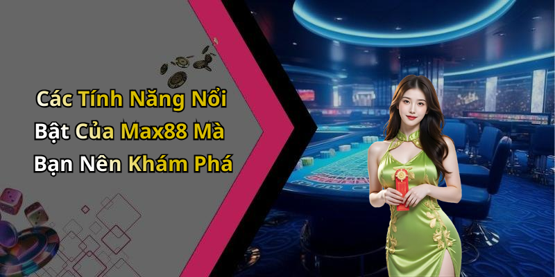 Các Tính Năng Nổi Bật Của Max88 Mà Bạn Nên Khám Phá