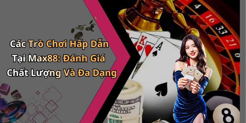 Các Trò Chơi Hấp Dẫn Tại Max88: Đánh Giá Chất Lượng Và Đa Dạng