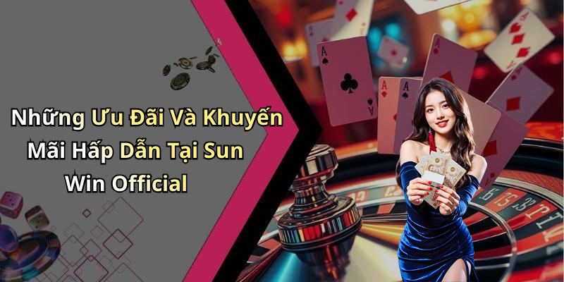Những Ưu Đãi Và Khuyến Mãi Hấp Dẫn Tại Sun Win Official