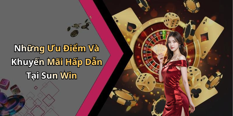 Những Ưu Điểm Và Khuyến Mãi Hấp Dẫn Tại Sun Win