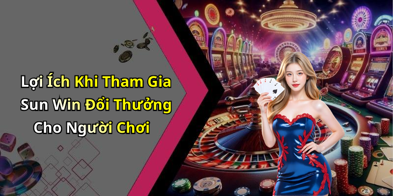 Lợi Ích Khi Tham Gia Sun Win Đổi Thưởng Cho Người Chơi
