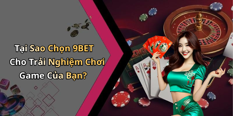 Tại Sao Chọn 9BET Cho Trải Nghiệm Chơi Game Của Bạn?
